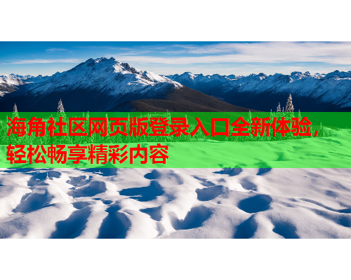 海角社区网页版登录入口全新体验，轻松畅享精彩内容  第1张
