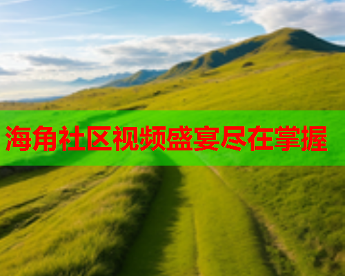 海角社区视频盛宴尽在掌握  第1张