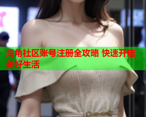海角社区账号注册全攻略 快速开启美好生活  第1张
