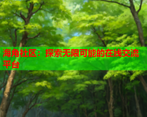 海角社区：探索无限可能的在线交流平台  第1张