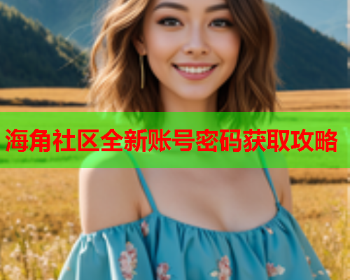 海角社区全新账号密码获取攻略  第1张