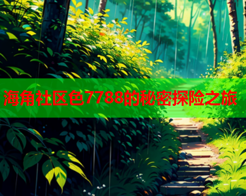 海角社区色7788的秘密探险之旅  第1张