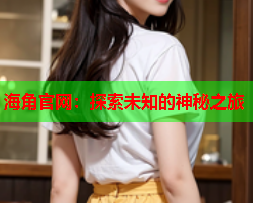 海角官网：探索未知的神秘之旅  第1张