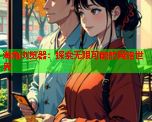 海角浏览器：探索无限可能的网络世界  第1张