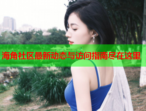 海角社区最新动态与访问指南尽在这里  第1张