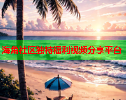 海角社区独特福利视频分享平台  第1张