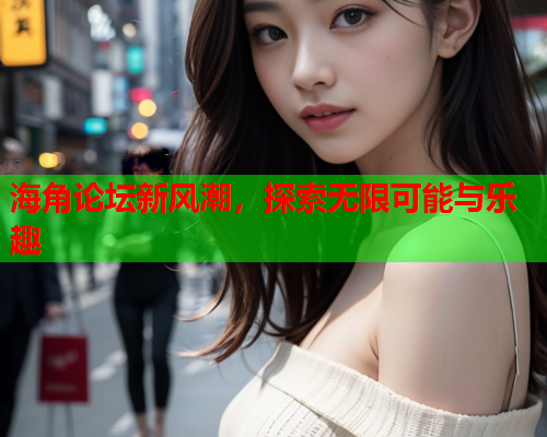 海角论坛新风潮，探索无限可能与乐趣  第1张