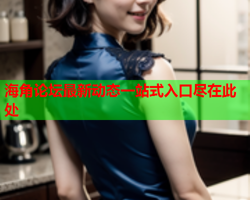 海角论坛最新动态一站式入口尽在此处  第1张