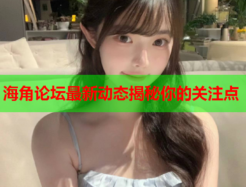 海角论坛最新动态揭秘你的关注点  第1张