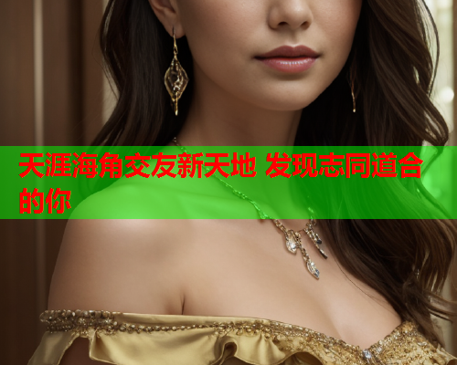 天涯海角交友新天地 发现志同道合的你  第2张