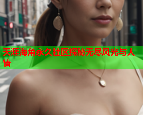 天涯海角永久社区探秘无尽风光与人情  第1张