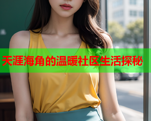 天涯海角的温暖社区生活探秘  第1张
