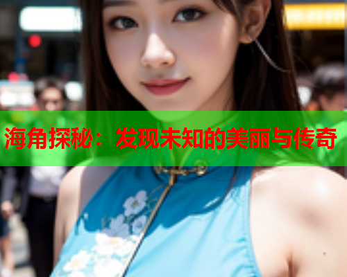 海角探秘：发现未知的美丽与传奇  第1张