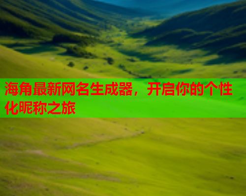 海角最新网名生成器，开启你的个性化昵称之旅  第1张