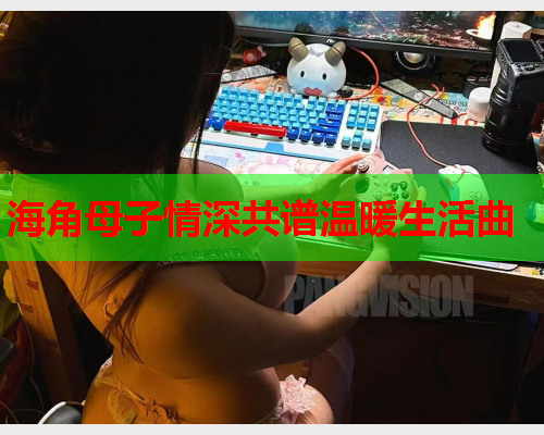海角母子情深共谱温暖生活曲  第2张