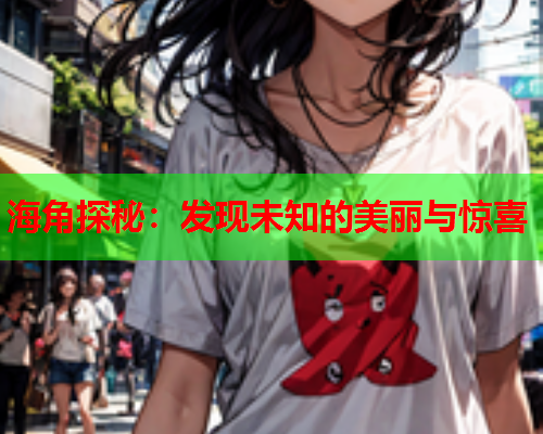 海角探秘：发现未知的美丽与惊喜  第1张
