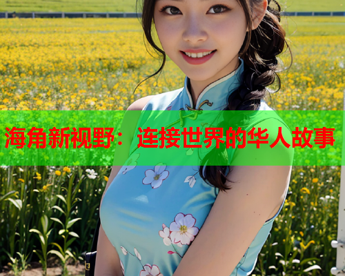 海角新视野：连接世界的华人故事  第1张