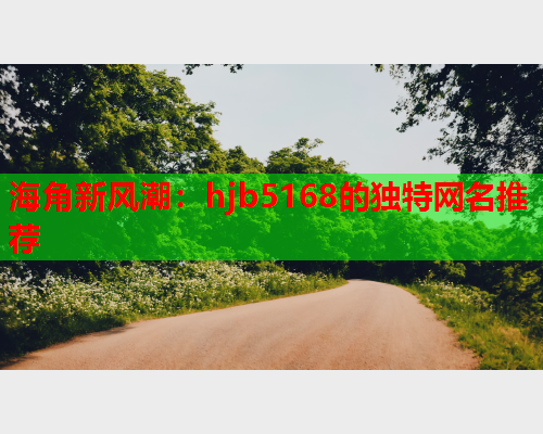 海角新风潮：hjb5168的独特网名推荐  第1张