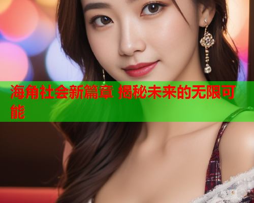 海角社会新篇章 揭秘未来的无限可能  第1张