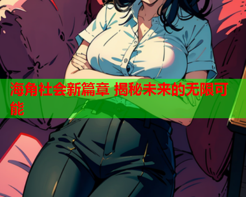 海角社会新篇章 揭秘未来的无限可能  第2张