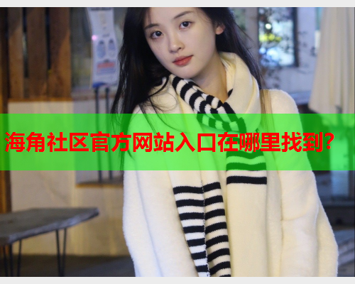 海角社区官方网站入口在哪里找到？  第1张