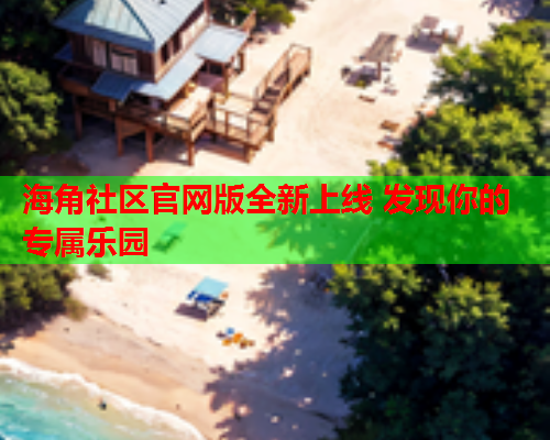 海角社区官网版全新上线 发现你的专属乐园  第1张