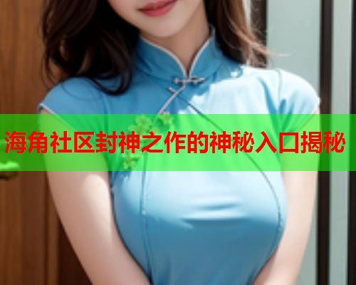 海角社区封神之作的神秘入口揭秘  第1张