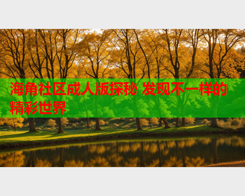 海角社区成人版探秘 发现不一样的精彩世界  第1张