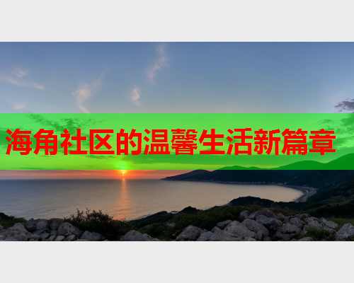 海角社区的温馨生活新篇章  第1张