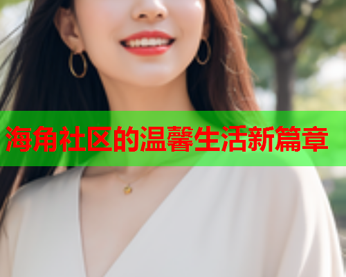 海角社区的温馨生活新篇章  第2张