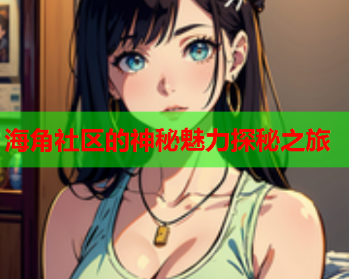 海角社区的神秘魅力探秘之旅  第1张