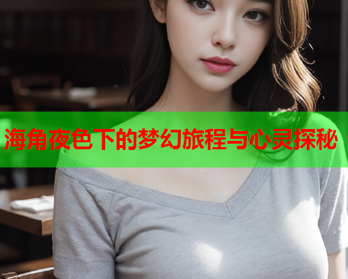 海角夜色下的梦幻旅程与心灵探秘  第1张