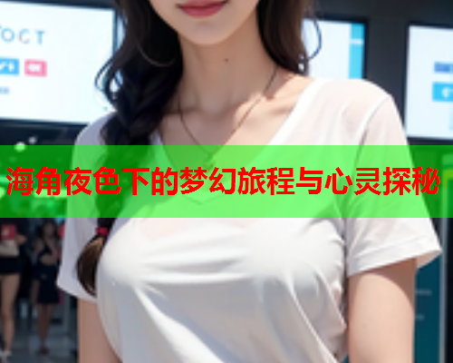 海角夜色下的梦幻旅程与心灵探秘  第2张