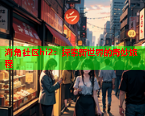 海角社区hi2：探索新世界的奇妙旅程  第1张