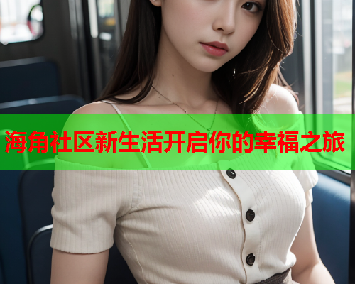 海角社区新生活开启你的幸福之旅  第2张