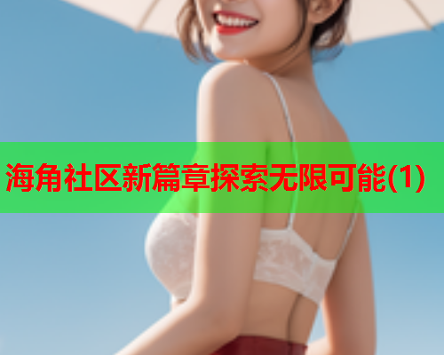 海角社区新篇章探索无限可能(1)  第1张