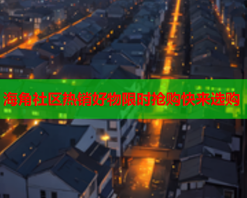海角社区热销好物限时抢购快来选购  第1张