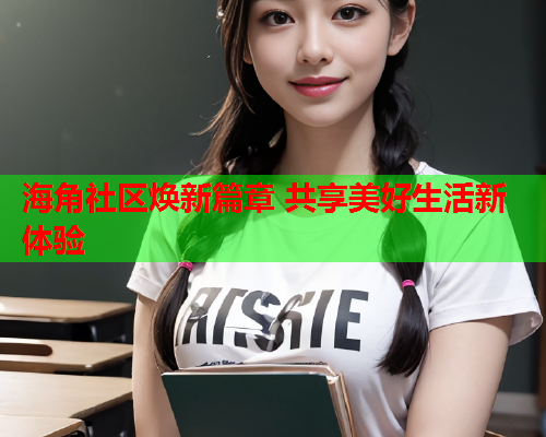 海角社区焕新篇章 共享美好生活新体验  第1张