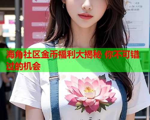 海角社区金币福利大揭秘 你不可错过的机会  第1张