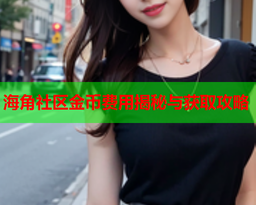 海角社区金币费用揭秘与获取攻略  第1张
