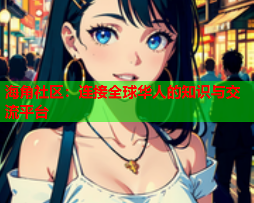 海角社区：连接全球华人的知识与交流平台  第1张