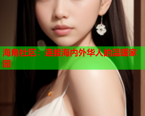 海角社区：连接海内外华人的温暖家园  第1张