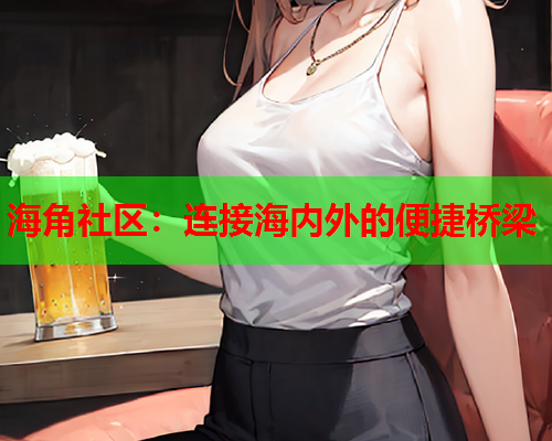 海角社区：连接海内外的便捷桥梁  第1张
