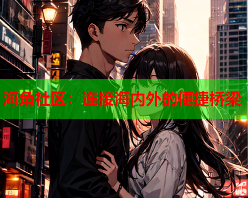 海角社区：连接海内外的便捷桥梁  第2张