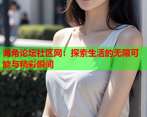 海角论坛社区网：探索生活的无限可能与精彩瞬间  第1张