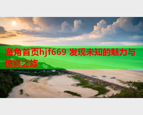 海角首页hjf669 发现未知的魅力与惊喜之旅  第2张