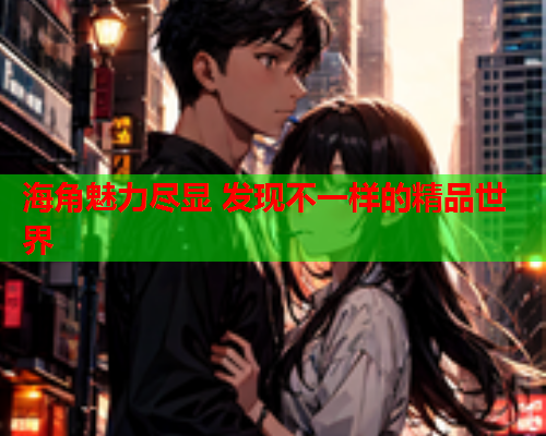 海角魅力尽显 发现不一样的精品世界  第2张