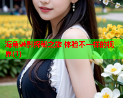 海角魅影探秘之旅 体验不一样的视界(1)  第1张