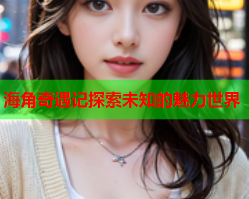 海角奇遇记探索未知的魅力世界  第1张