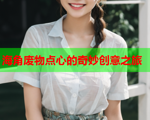 海角废物点心的奇妙创意之旅  第1张